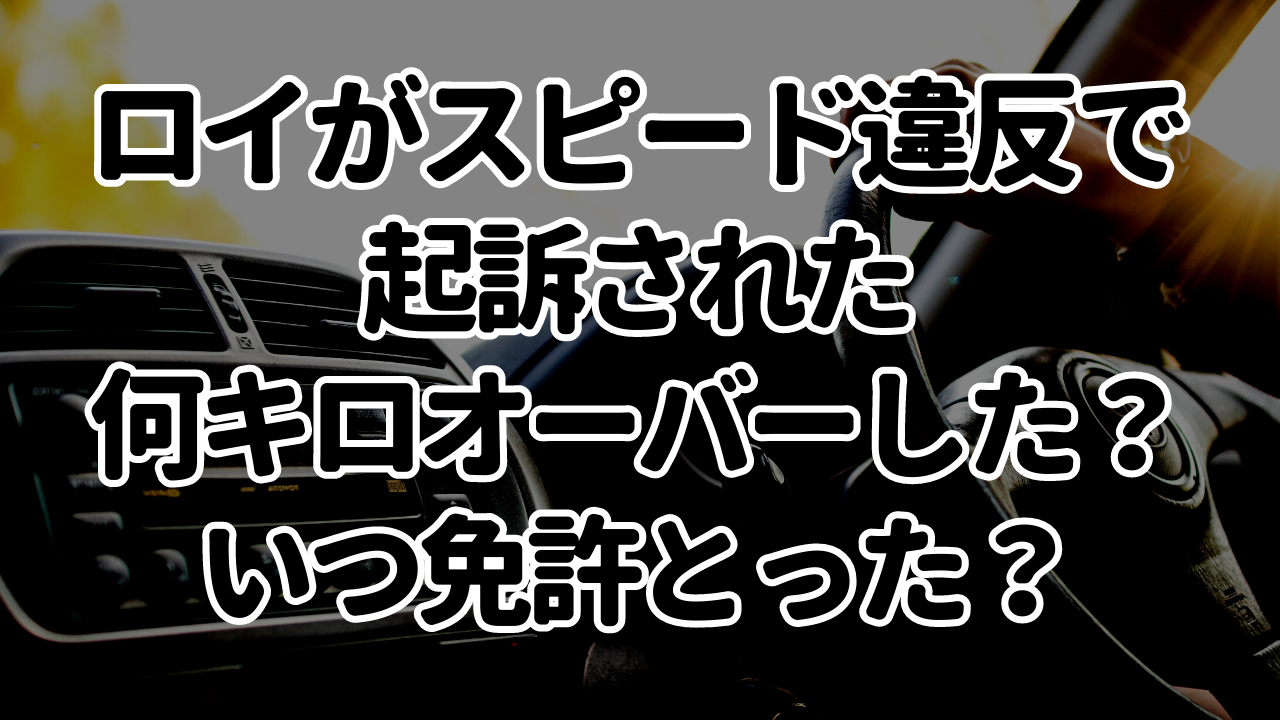 ロイは速度超過何キロオーバー?なぜ起訴されたかの理由や車種を調査! | 大学生のための親説得フレーズ集